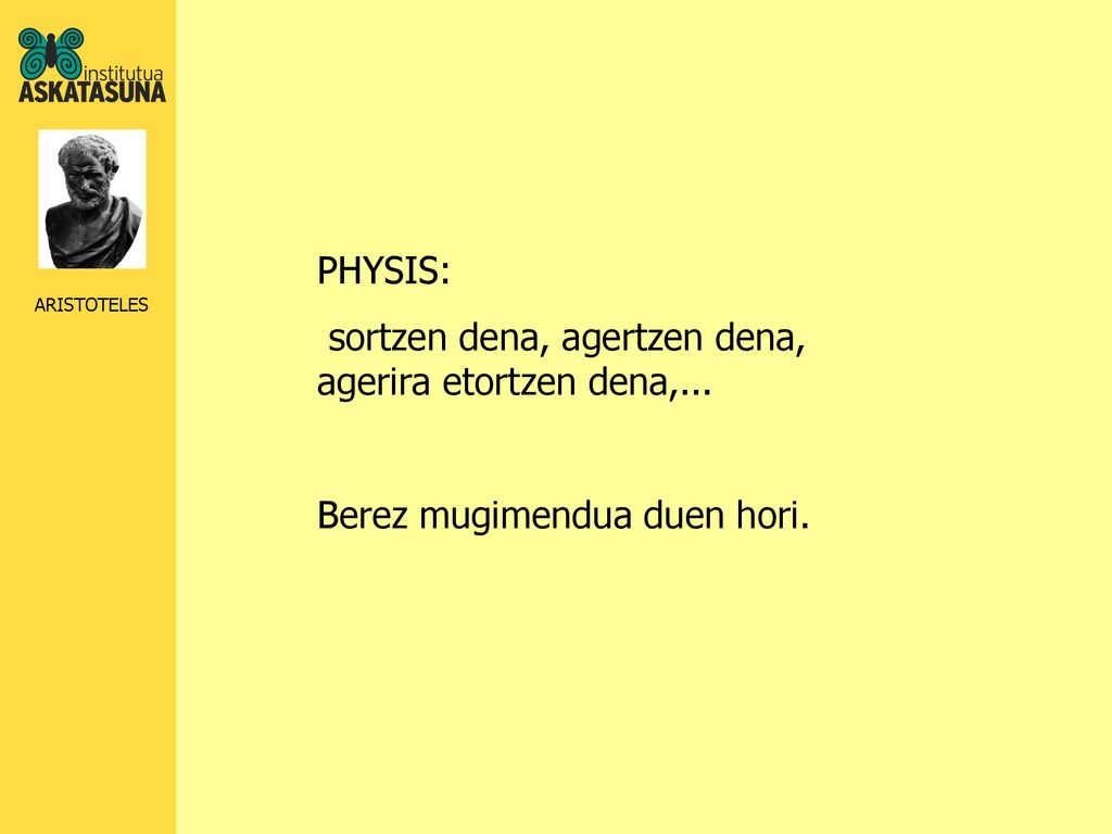 PHYSIS: sortzen dena, agertzen dena, agerira etortzen dena,... Berez mugimendua duen hori.