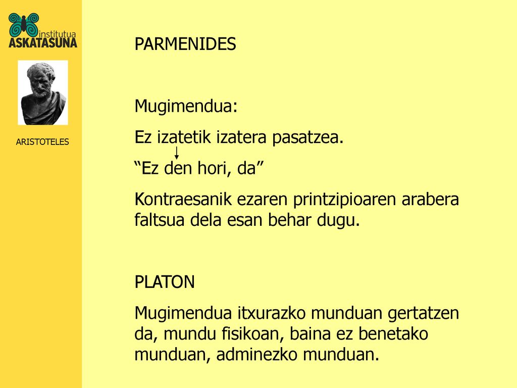 PARMENIDES Mugimendua: Ez izatetik izatera pasatzea. Ez den hori, da Kontraesanik ezaren printzipioaren arabera faltsua dela esan behar dugu.