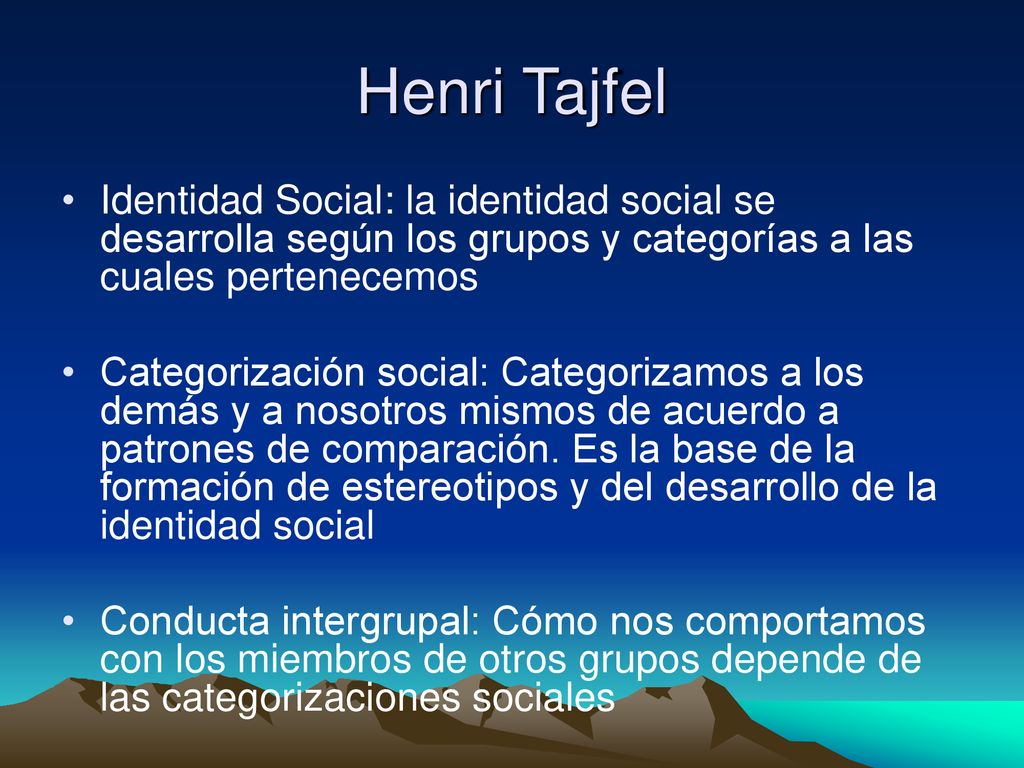Henri Tajfel Identidad Social: la identidad social se desarrolla según los grupos y categorías a las cuales pertenecemos.