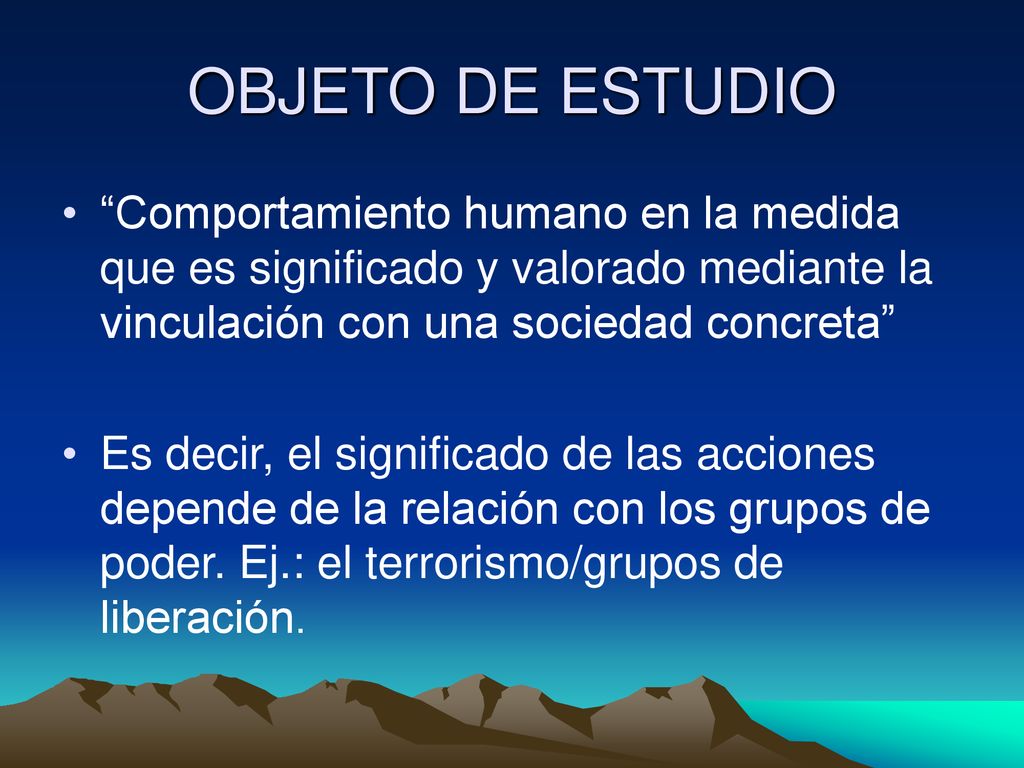 OBJETO DE ESTUDIO Comportamiento humano en la medida que es significado y valorado mediante la vinculación con una sociedad concreta