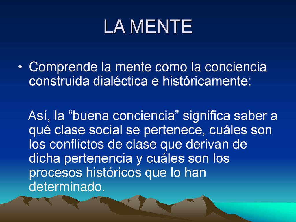 LA MENTE Comprende la mente como la conciencia construida dialéctica e históricamente: