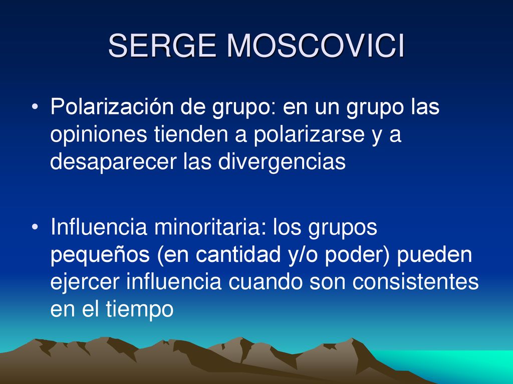 SERGE MOSCOVICI Polarización de grupo: en un grupo las opiniones tienden a polarizarse y a desaparecer las divergencias.