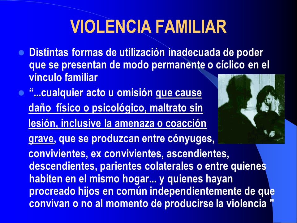 VIOLENCIA FAMILIAR Distintas formas de utilización inadecuada de poder que se presentan de modo permanente o cíclico en el vínculo familiar.