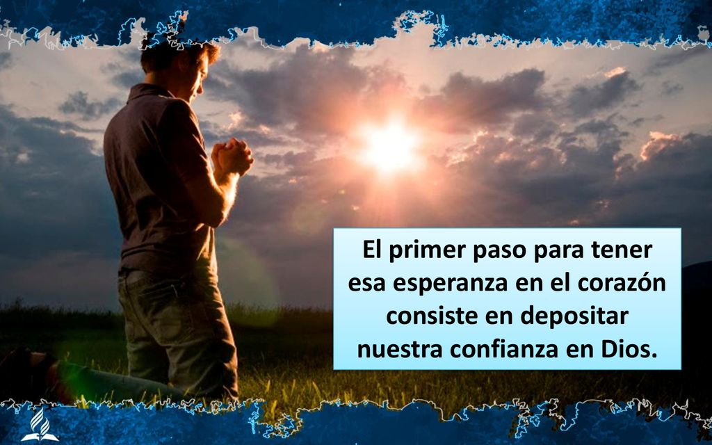 El primer paso para tener esa esperanza en el corazón consiste en depositar nuestra confianza en Dios.
