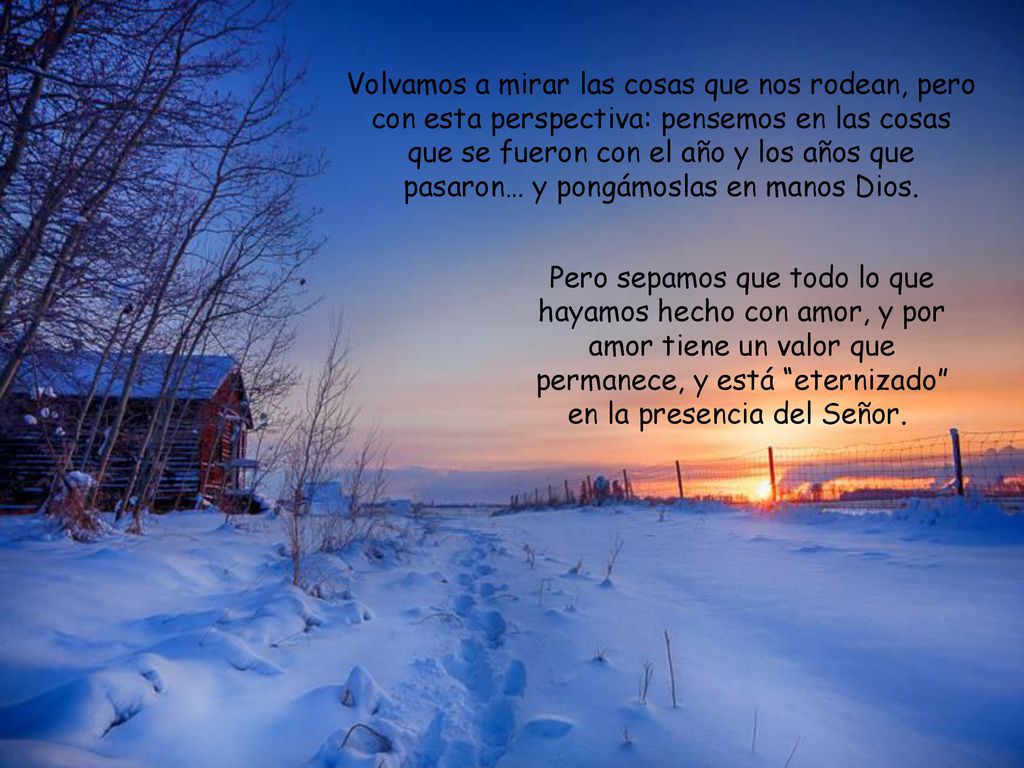 Volvamos a mirar las cosas que nos rodean, pero con esta perspectiva: pensemos en las cosas que se fueron con el año y los años que pasaron… y pongámoslas en manos Dios.