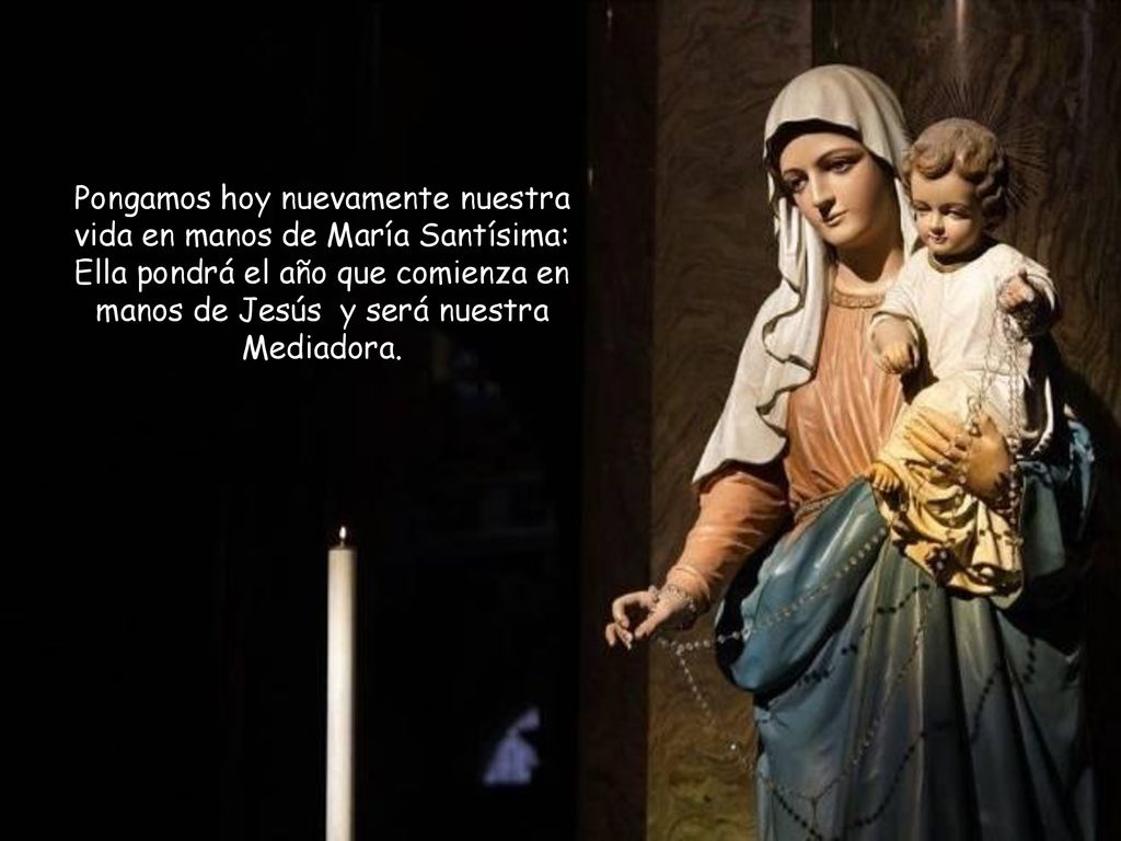 Pongamos hoy nuevamente nuestra vida en manos de María Santísima: Ella pondrá el año que comienza en manos de Jesús y será nuestra Mediadora.