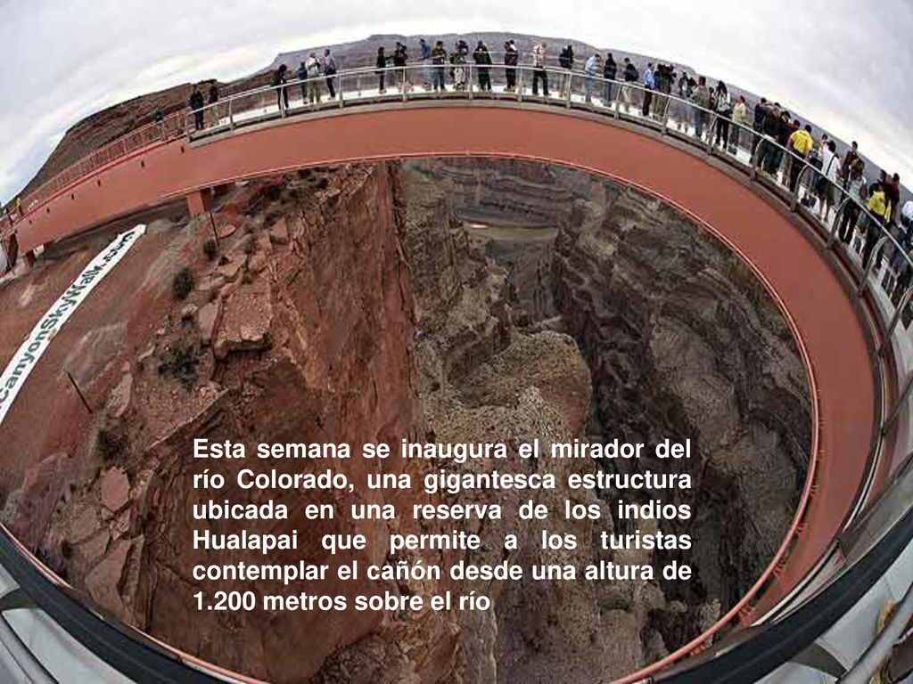 Esta semana se inaugura el mirador del río Colorado, una gigantesca estructura ubicada en una reserva de los indios Hualapai que permite a los turistas contemplar el cañón desde una altura de metros sobre el río
