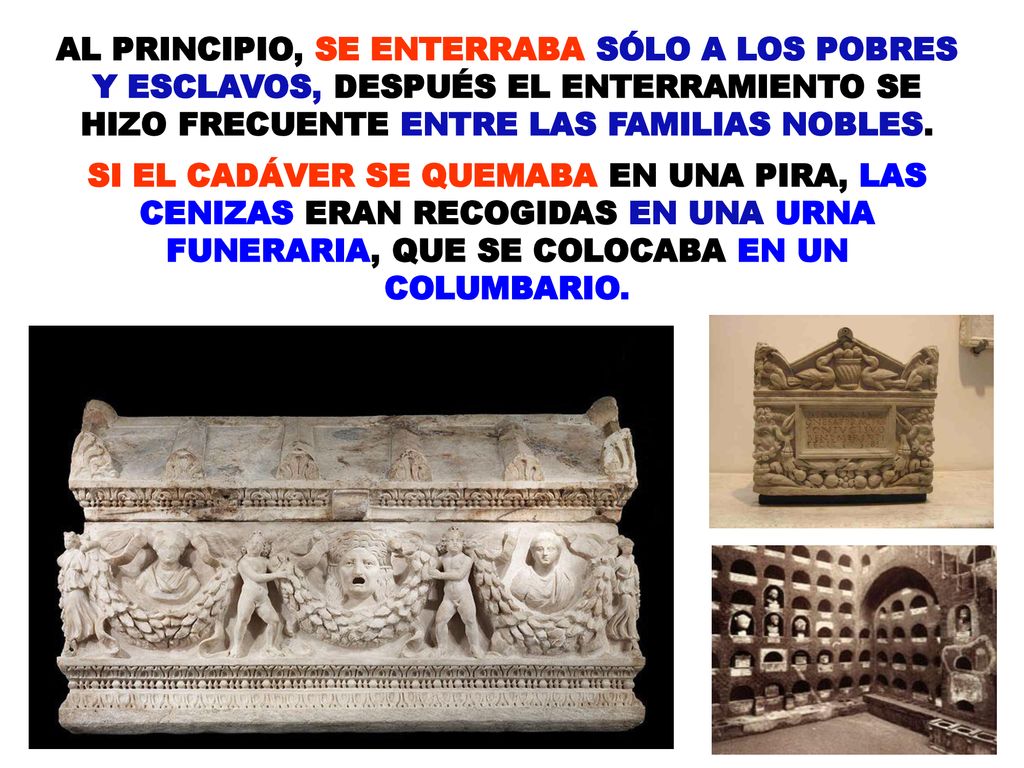 AL PRINCIPIO, SE ENTERRABA SÓLO A LOS POBRES Y ESCLAVOS, DESPUÉS EL ENTERRAMIENTO SE HIZO FRECUENTE ENTRE LAS FAMILIAS NOBLES.