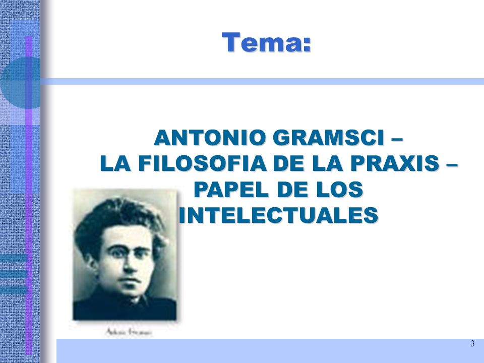 Tema: ANTONIO GRAMSCI – LA FILOSOFIA DE LA PRAXIS – PAPEL DE LOS INTELECTUALES