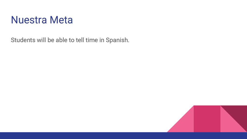 Nuestra Meta Students will be able to tell time in Spanish.