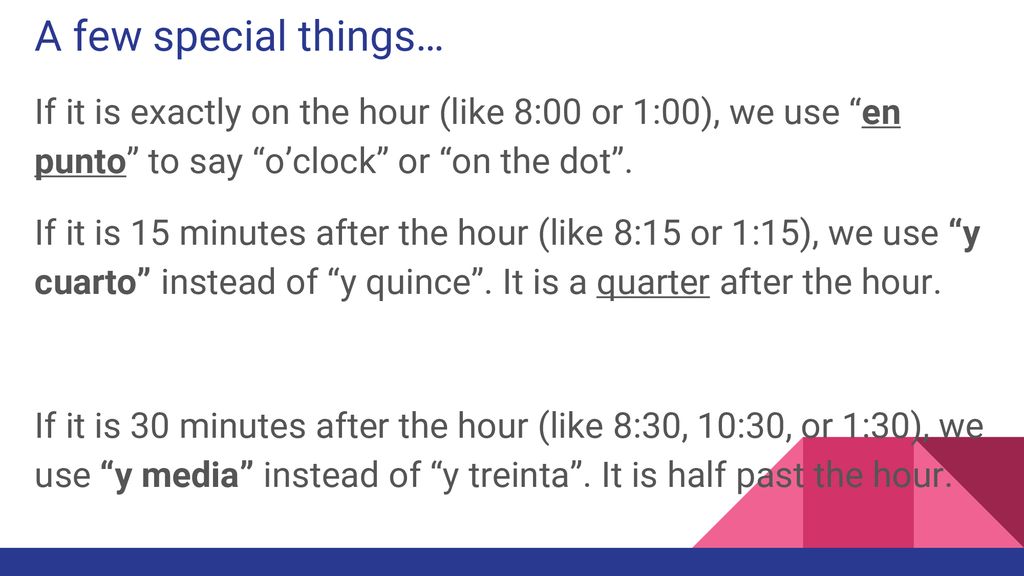 A few special things… If it is exactly on the hour (like 8:00 or 1:00), we use en punto to say o’clock or on the dot .