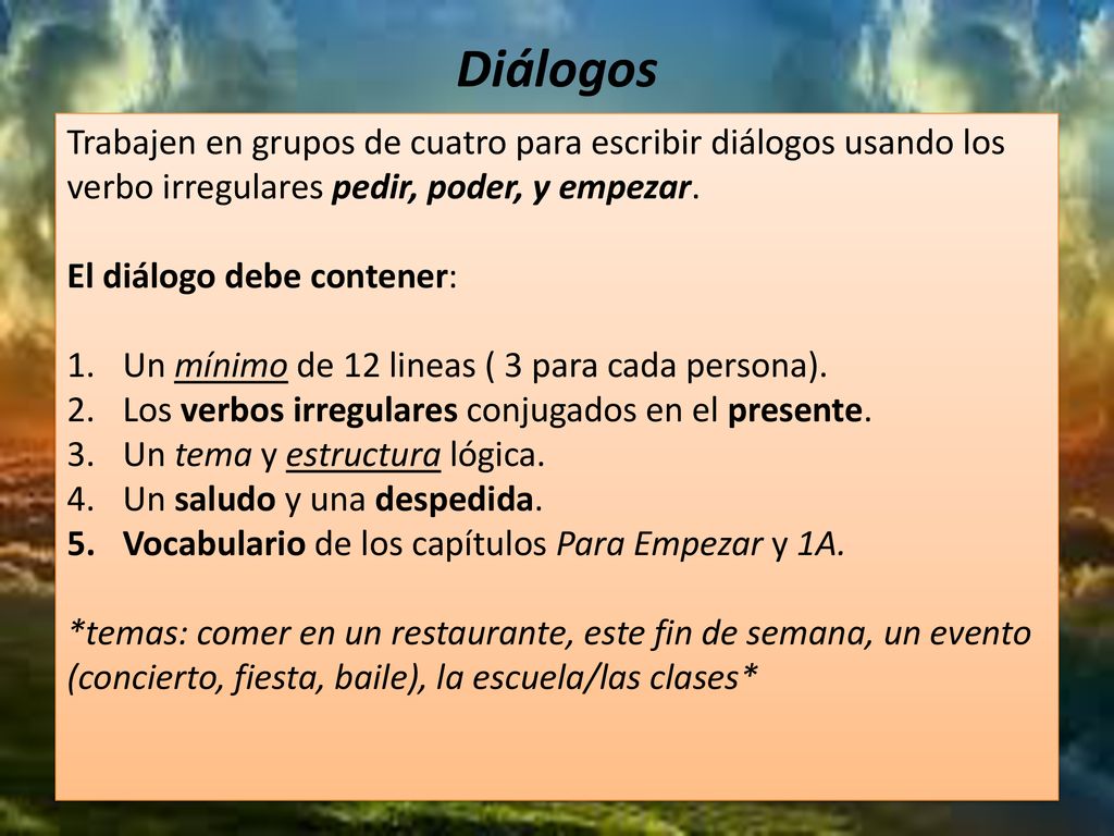 Diálogos Trabajen en grupos de cuatro para escribir diálogos usando los verbo irregulares pedir, poder, y empezar.