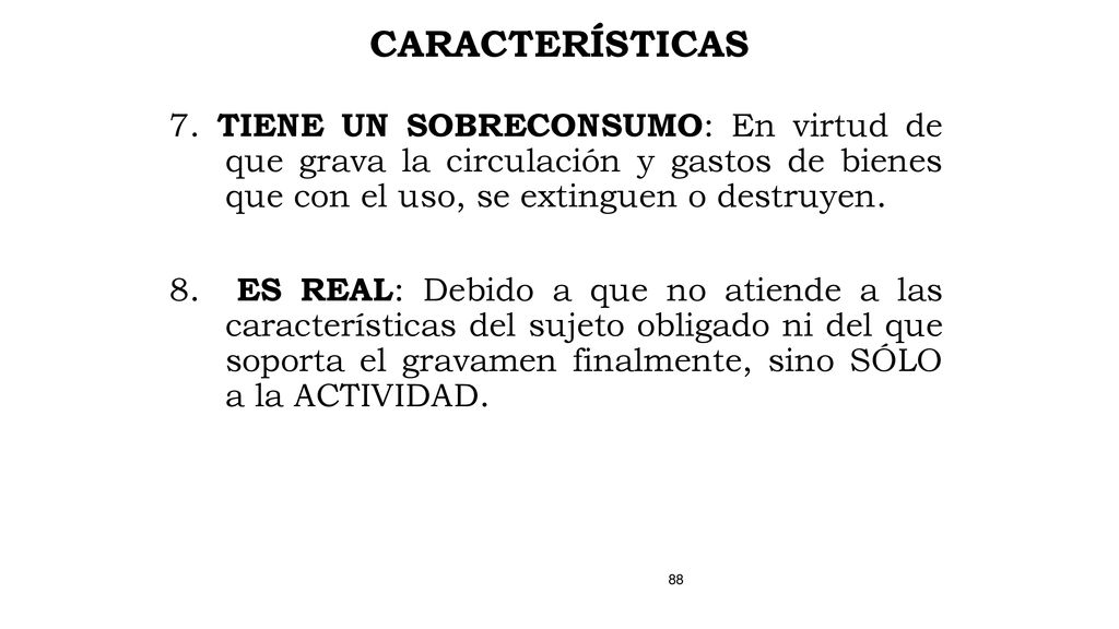 CARACTERÍSTICAS 7. TIENE UN SOBRECONSUMO: En virtud de que grava la circulación y gastos de bienes que con el uso, se extinguen o destruyen.