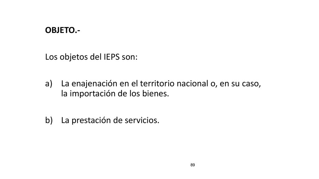 OBJETO.- Los objetos del IEPS son: La enajenación en el territorio nacional o, en su caso, la importación de los bienes.