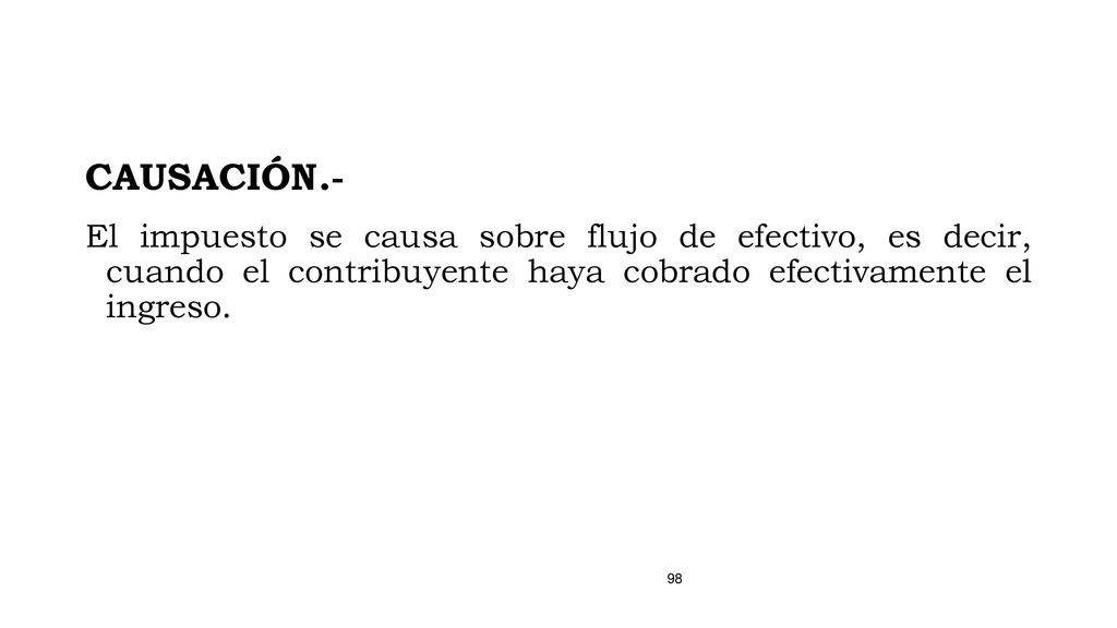 CAUSACIÓN.- El impuesto se causa sobre flujo de efectivo, es decir, cuando el contribuyente haya cobrado efectivamente el ingreso.