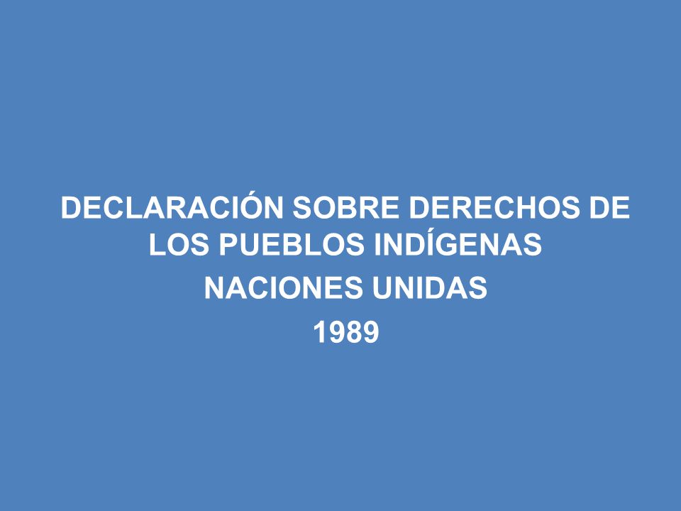 DECLARACIÓN SOBRE DERECHOS DE LOS PUEBLOS INDÍGENAS NACIONES UNIDAS 1989