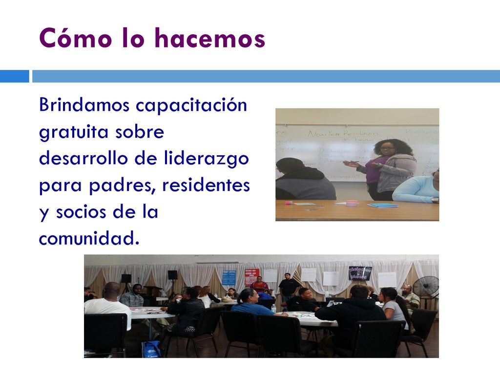 Cómo lo hacemos Brindamos capacitación gratuita sobre desarrollo de liderazgo para padres, residentes y socios de la comunidad.