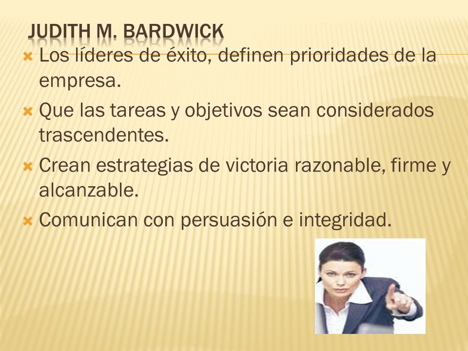 Judith M. Bardwick Los líderes de éxito, definen prioridades de la empresa. Que las tareas y objetivos sean considerados trascendentes.