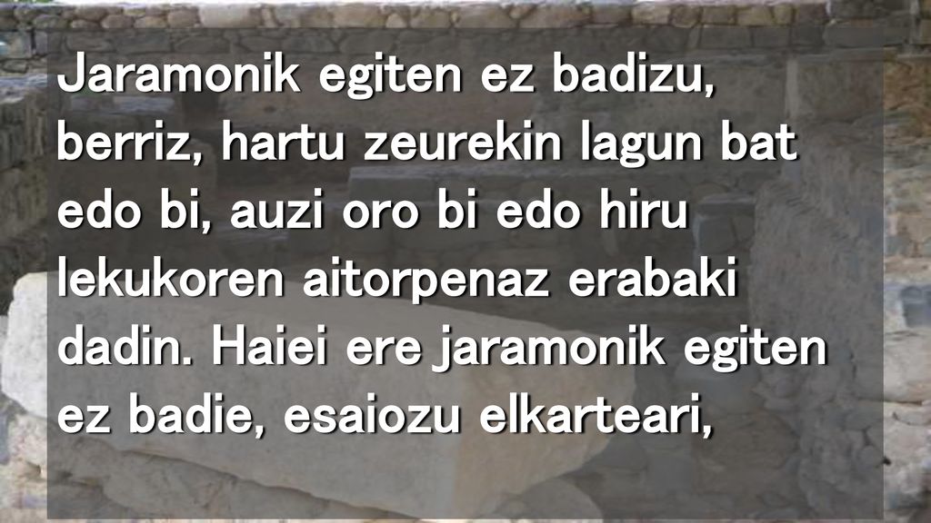 Jaramonik egiten ez badizu, berriz, hartu zeurekin lagun bat edo bi, auzi oro bi edo hiru lekukoren aitorpenaz erabaki dadin.
