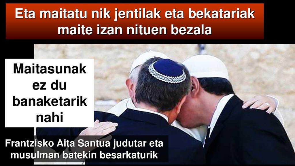 Eta maitatu nik jentilak eta bekatariak maite izan nituen bezala