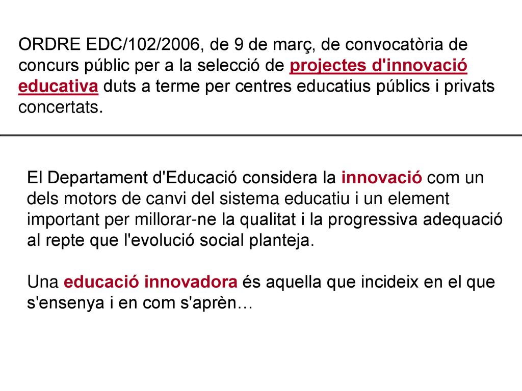 ORDRE EDC/102/2006, de 9 de març, de convocatòria de concurs públic per a la selecció de projectes d innovació educativa duts a terme per centres educatius públics i privats concertats.