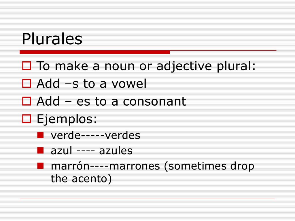 Plurales To make a noun or adjective plural: Add –s to a vowel