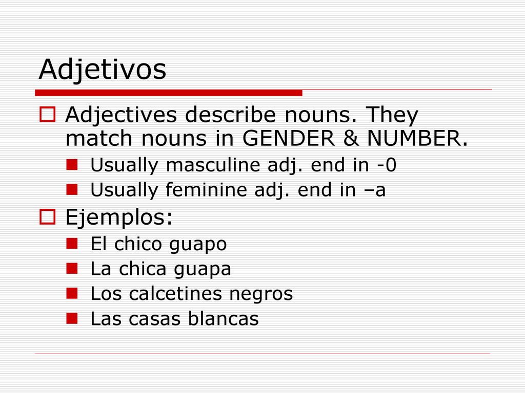 Adjetivos Adjectives describe nouns. They match nouns in GENDER & NUMBER. Usually masculine adj. end in -0.