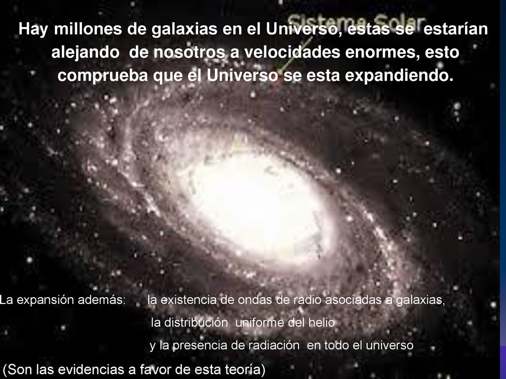 Hay millones de galaxias en el Universo, estas se estarían alejando de nosotros a velocidades enormes, esto comprueba que el Universo se esta expandiendo.