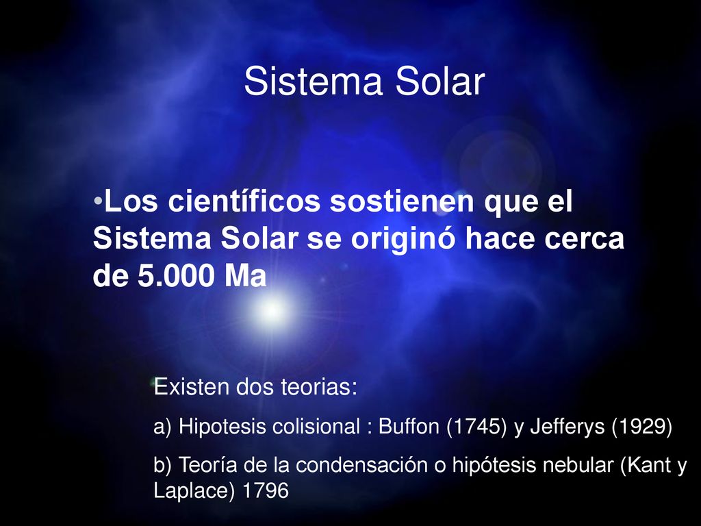 Sistema Solar Los científicos sostienen que el Sistema Solar se originó hace cerca de Ma. Existen dos teorias: