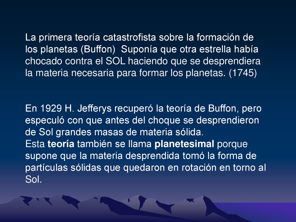 La primera teoría catastrofista sobre la formación de los planetas (Buffon) Suponía que otra estrella había chocado contra el SOL haciendo que se desprendiera la materia necesaria para formar los planetas. (1745)