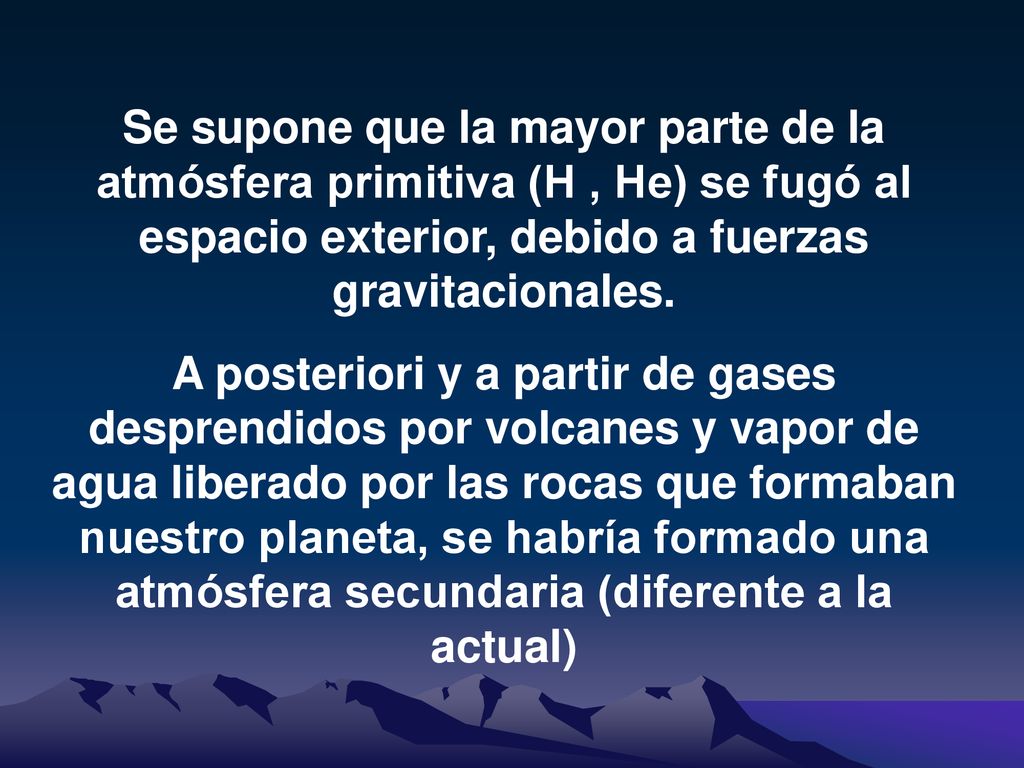 Se supone que la mayor parte de la atmósfera primitiva (H , He) se fugó al espacio exterior, debido a fuerzas gravitacionales.