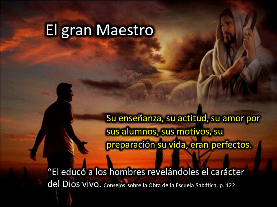 El gran Maestro Su enseñanza, su actitud, su amor por sus alumnos, sus motivos, su preparación su vida, eran perfectos.