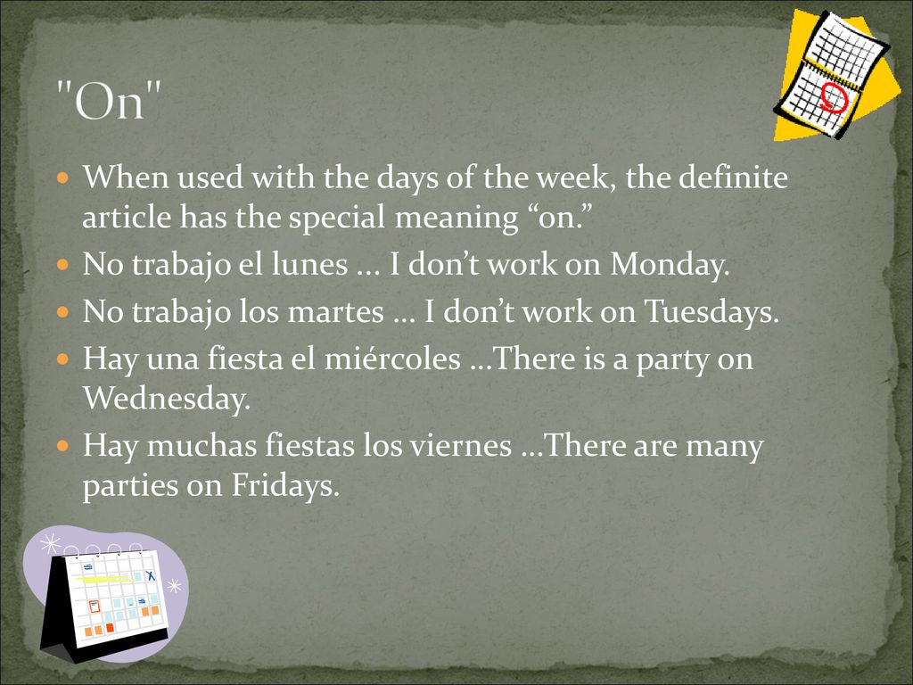 On When used with the days of the week, the definite article has the special meaning on. No trabajo el lunes ... I don’t work on Monday.