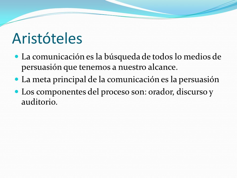Aristóteles La comunicación es la búsqueda de todos lo medios de persuasión que tenemos a nuestro alcance.
