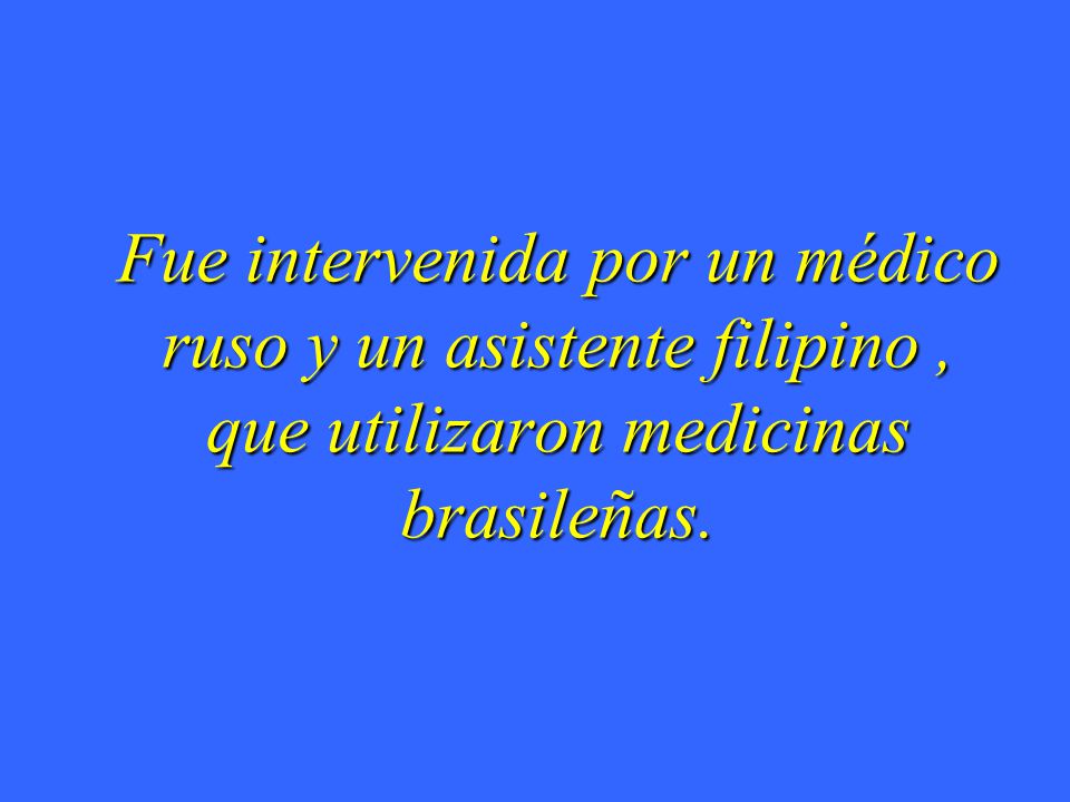 Fue intervenida por un médico ruso y un asistente filipino , que utilizaron medicinas brasileñas.