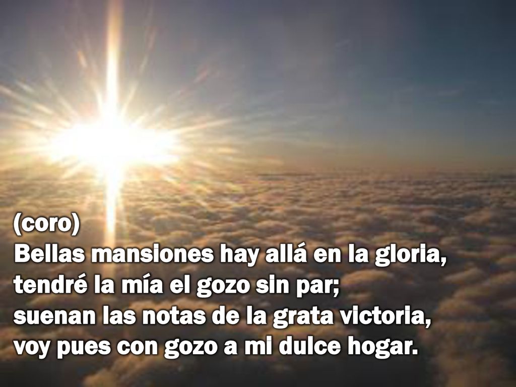 (coro) Bellas mansiones hay allá en la gloria, tendré la mía el gozo sin par; suenan las notas de la grata victoria, voy pues con gozo a mi dulce hogar.