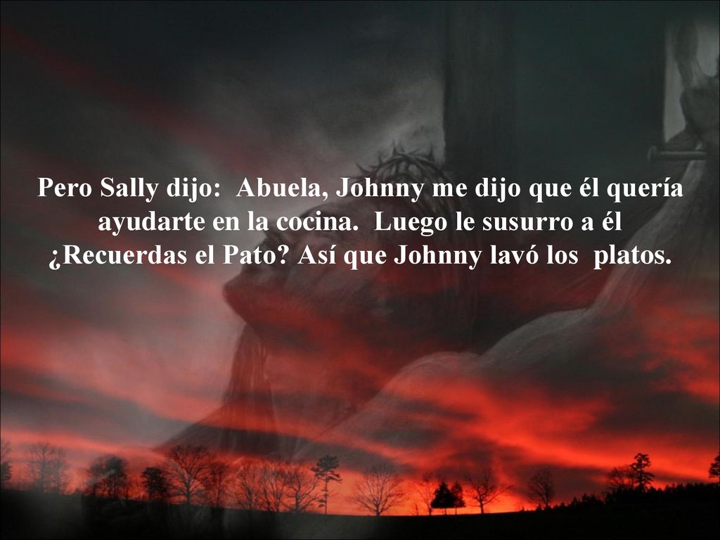 Pero Sally dijo: Abuela, Johnny me dijo que él quería ayudarte en la cocina. Luego le susurro a él ¿Recuerdas el Pato.
