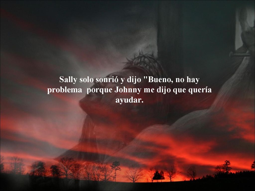 Sally solo sonrió y dijo Bueno, no hay problema porque Johnny me dijo que quería ayudar.
