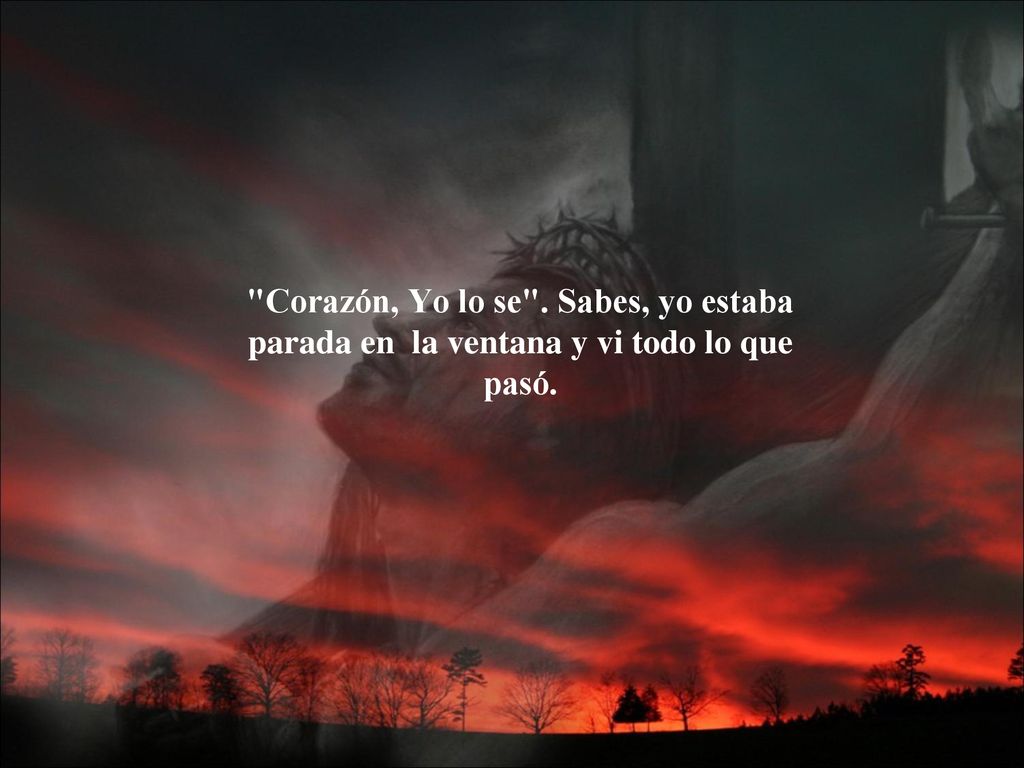 Corazón, Yo lo se . Sabes, yo estaba parada en la ventana y vi todo lo que pasó.
