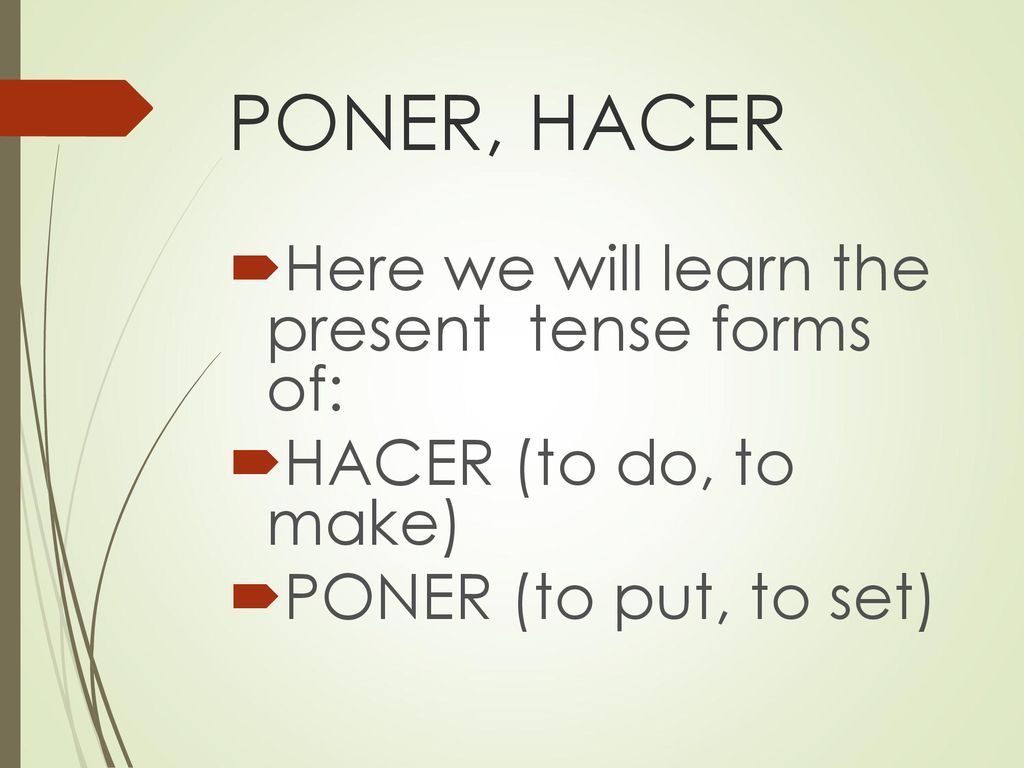 PONER, HACER Here we will learn the present tense forms of: