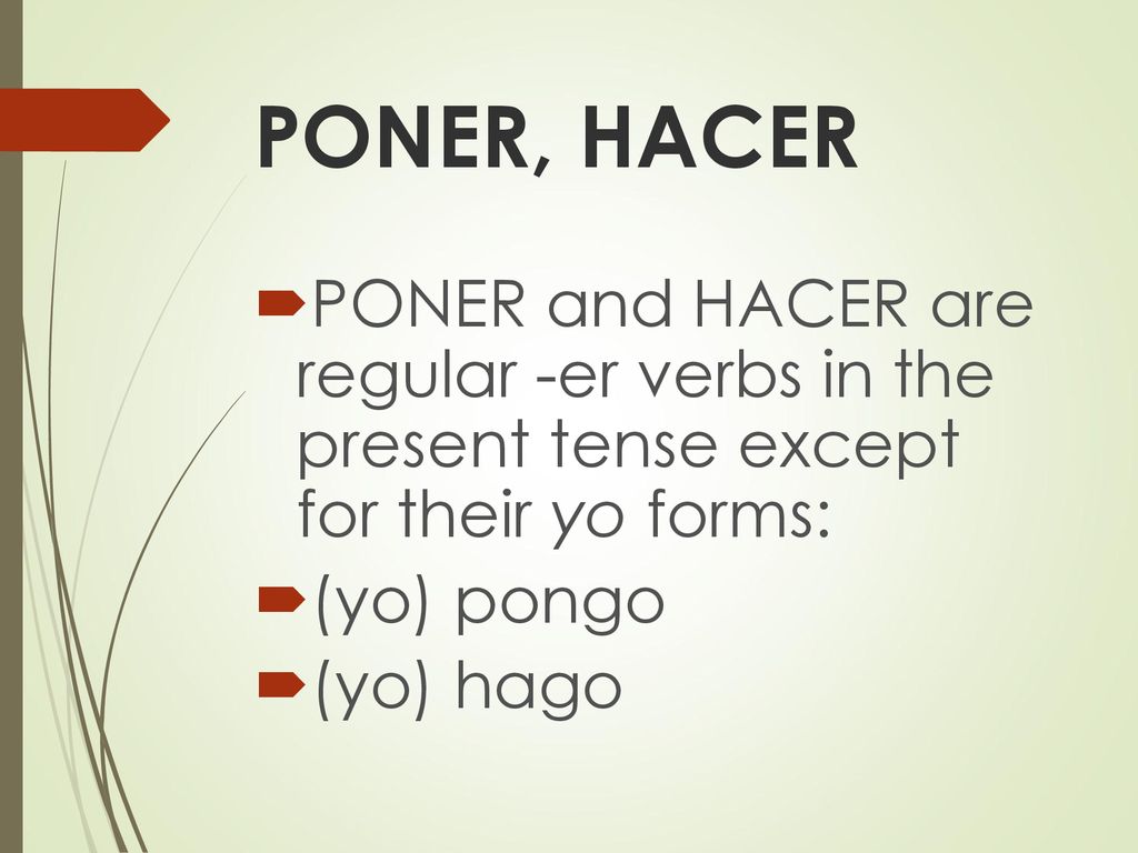 PONER, HACER PONER and HACER are regular -er verbs in the present tense except for their yo forms:
