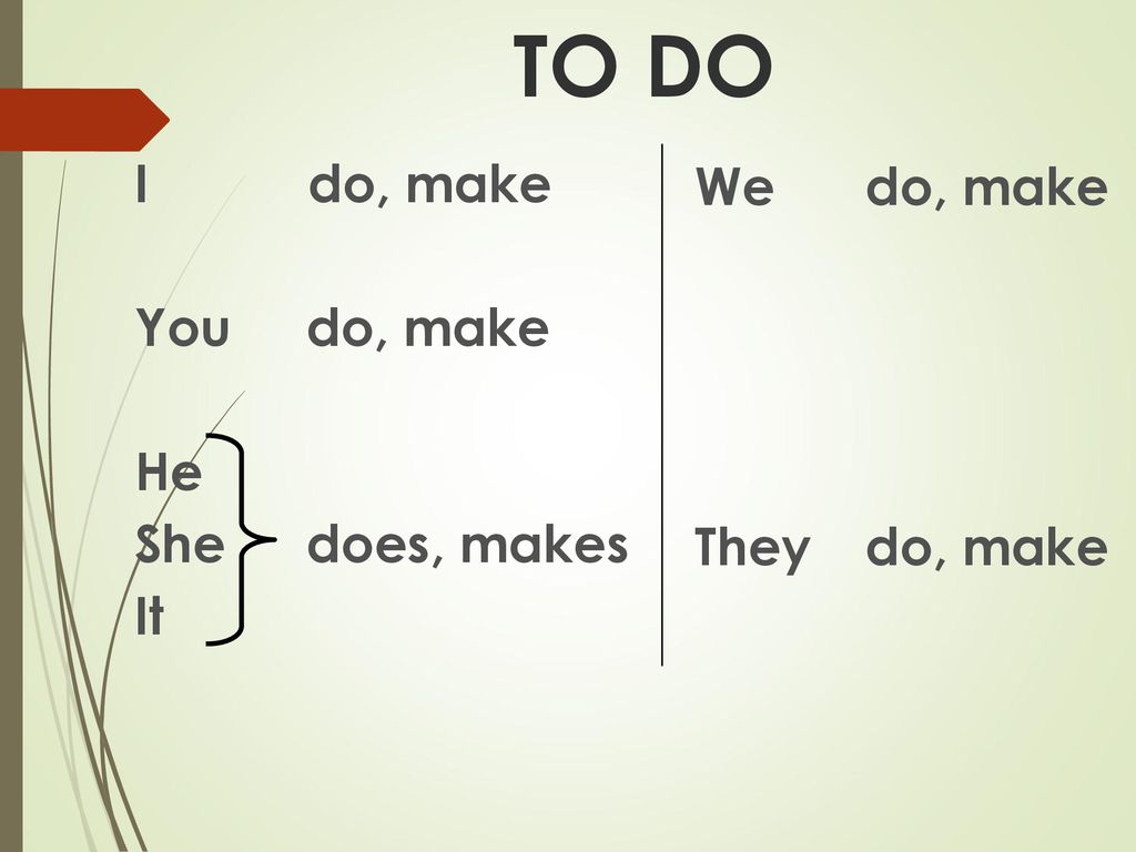 TO DO I do, make You do, make He She does, makes It