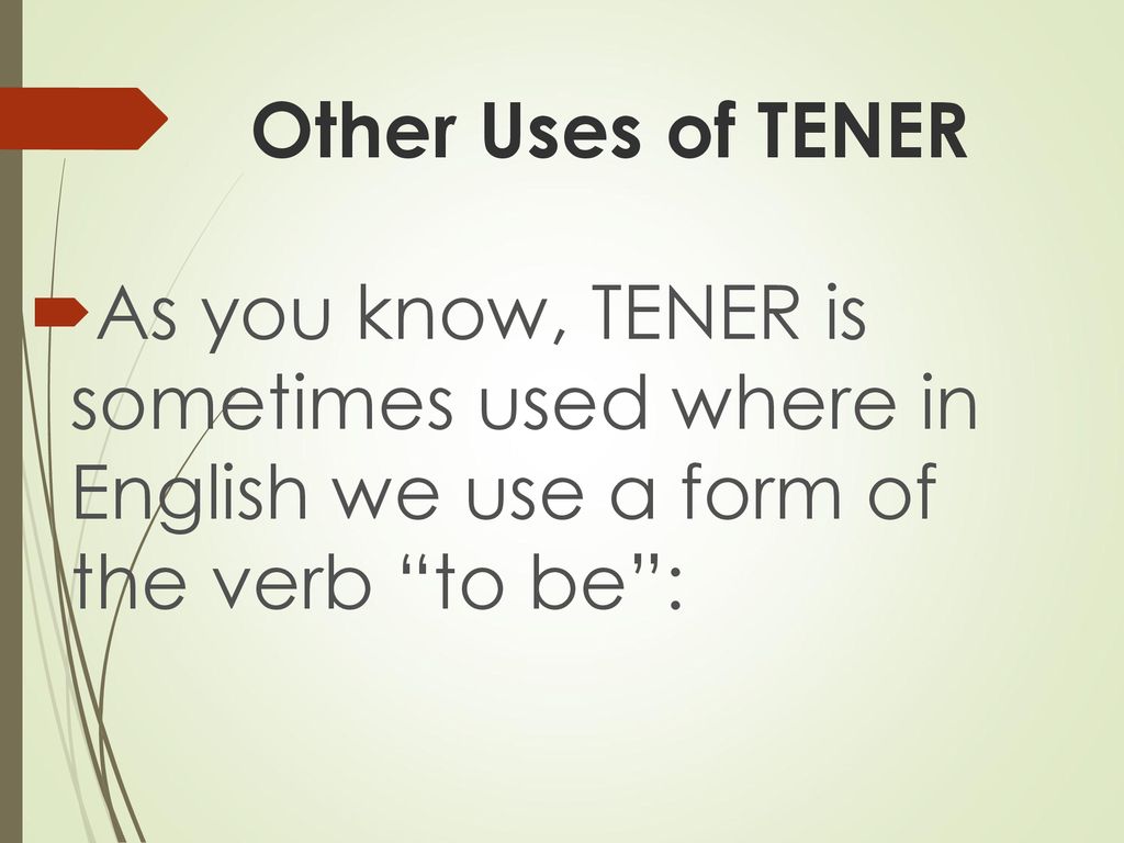 Other Uses of TENER As you know, TENER is sometimes used where in English we use a form of the verb to be :