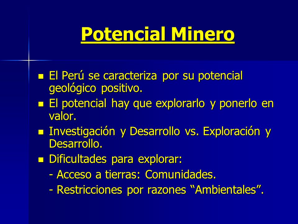 Potencial Minero El Perú se caracteriza por su potencial geológico positivo. El potencial hay que explorarlo y ponerlo en valor.