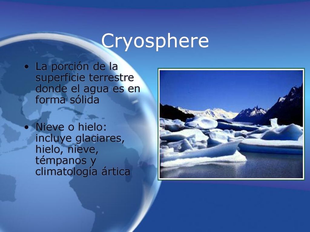 Cryosphere La porción de la superficie terrestre donde el agua es en forma sólida.