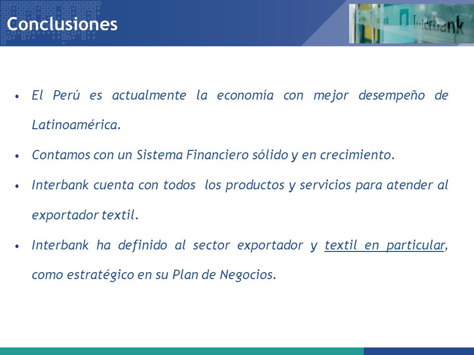 Conclusiones El Perú es actualmente la economía con mejor desempeño de Latinoamérica. Contamos con un Sistema Financiero sólido y en crecimiento.