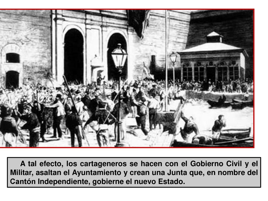 A tal efecto, los cartageneros se hacen con el Gobierno Civil y el Militar, asaltan el Ayuntamiento y crean una Junta que, en nombre del Cantón Independiente, gobierne el nuevo Estado.