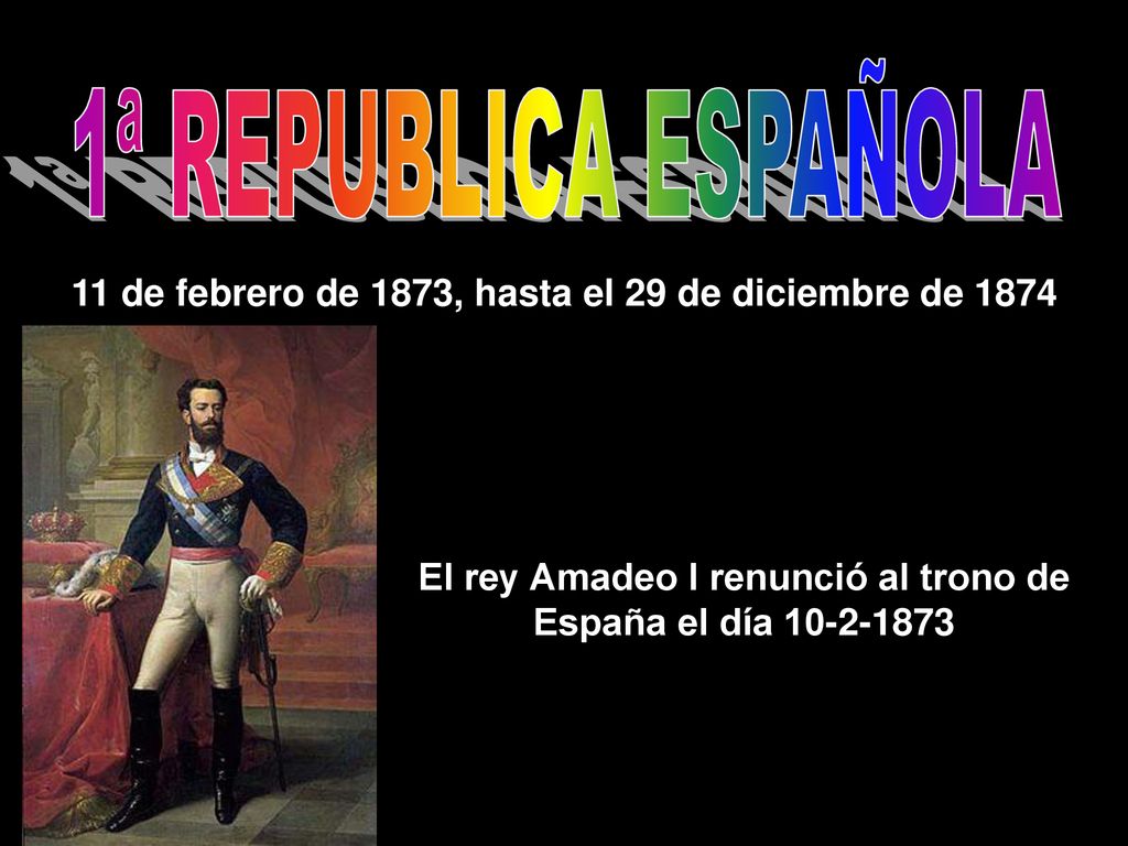 1ª REPUBLICA ESPAÑOLA 11 de febrero de 1873, hasta el 29 de diciembre de 1874.