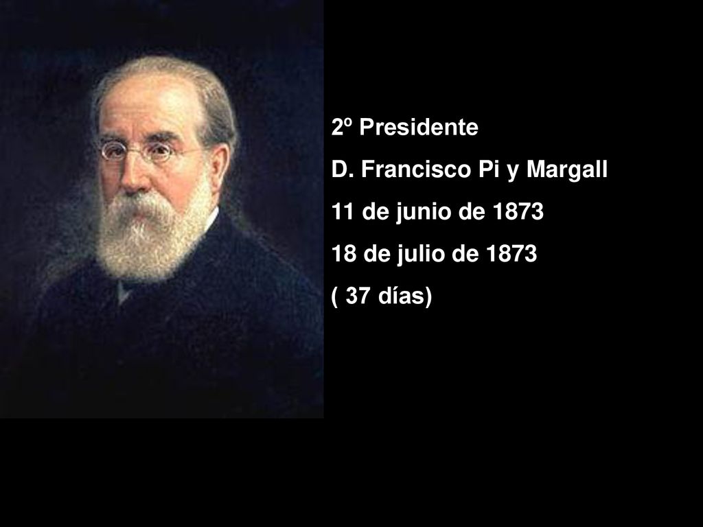 2º Presidente D. Francisco Pi y Margall 11 de junio de de julio de 1873 ( 37 días)