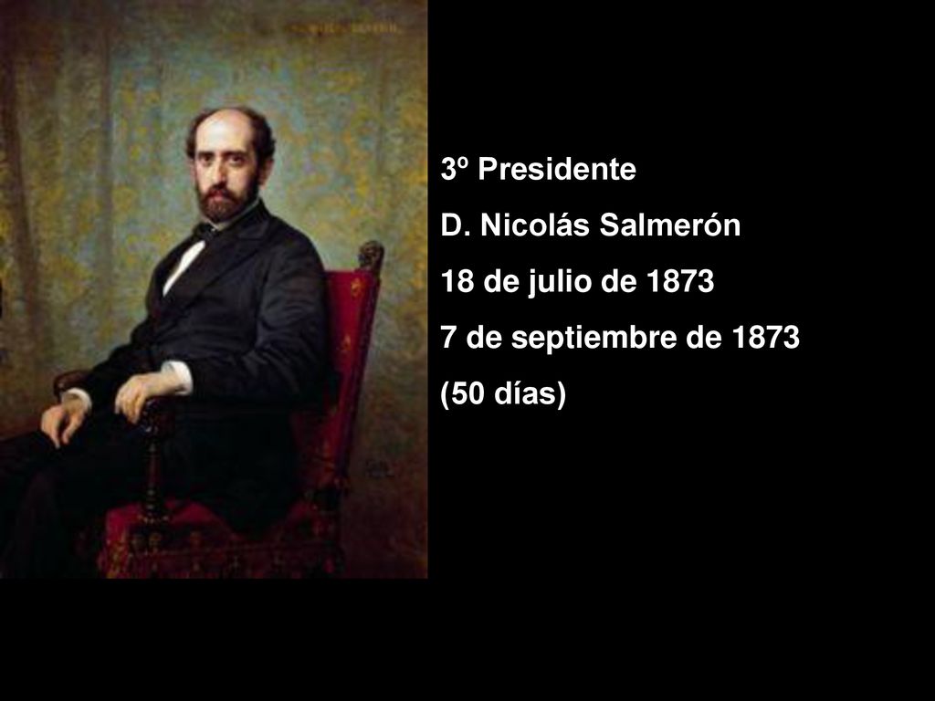 3º Presidente D. Nicolás Salmerón 18 de julio de de septiembre de 1873 (50 días)
